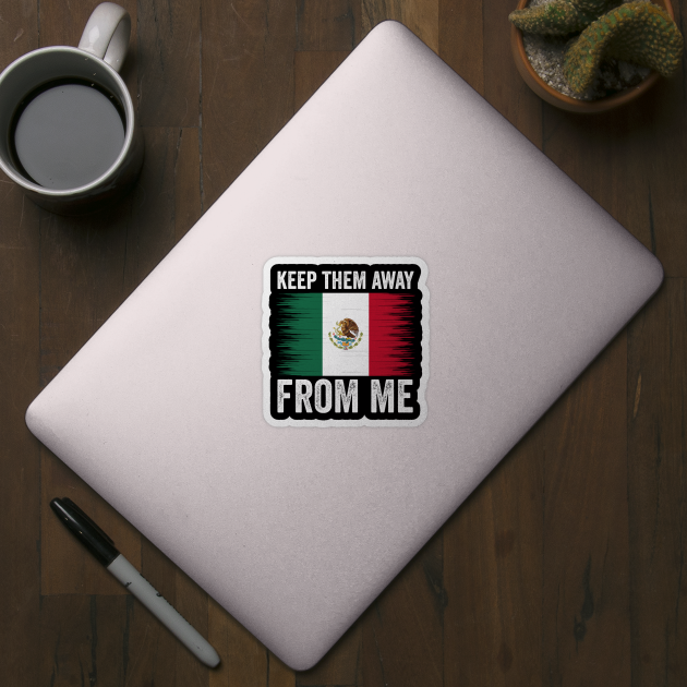keep them away from me, funny design mexican flag by ArtistTee ⭐⭐⭐⭐⭐